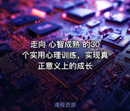 走向 心智成熟 的30个实用心理训练，实现真正意义上的成长
