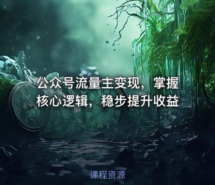 公众号流量主变现，掌握核心逻辑，稳步提升收益