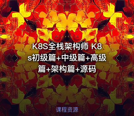 K8S全栈架构师 K8s初级篇+中级篇+高级篇+架构篇+源码