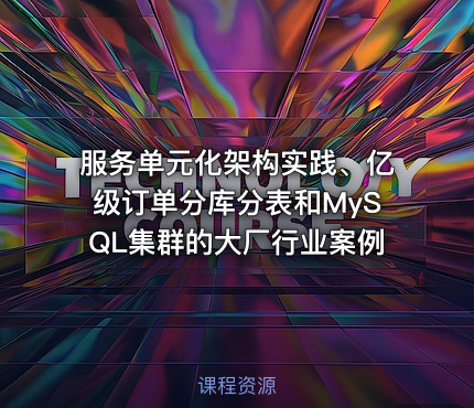 服务单元化架构实践、亿级订单分库分表和MySQL集群的大厂行业案例