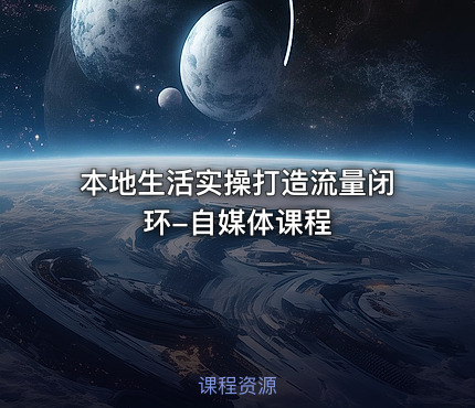 本地生活实操打造流量闭环-自媒体课程