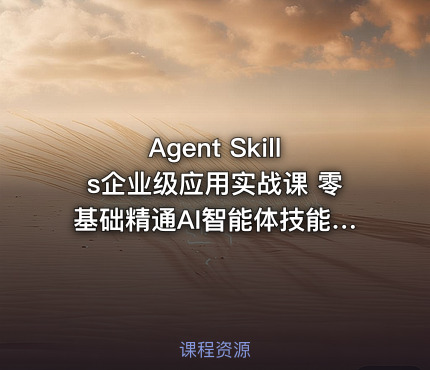 Agent Skills企业级应用实战课 零基础精通AI智能体技能开发