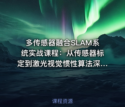 多传感器融合SLAM系统实战课程：从传感器标定到激光视觉惯性算法深度研究与优化
