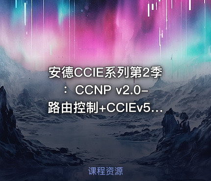 安德CCIE系列第2季：CCNP v2.0-路由控制+CCIEv5 BGP视频课程