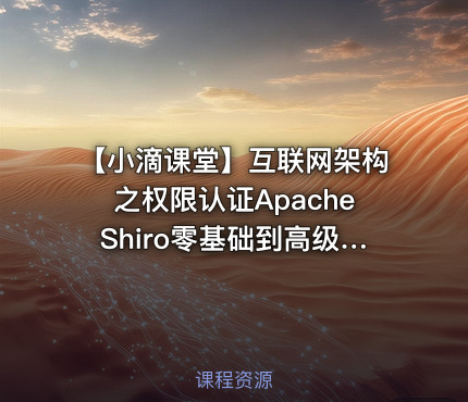 【小滴课堂】互联网架构之权限认证ApacheShiro零基础到高级实战-带源码课件