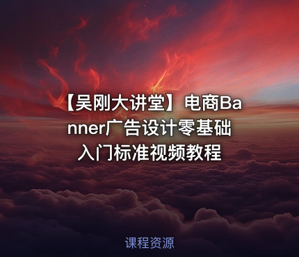 【吴刚大讲堂】电商Banner广告设计零基础入门标准视频教程