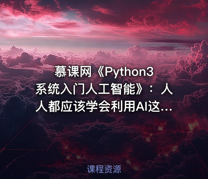 慕课网《Python3系统入门人工智能》：人人都应该学会利用AI这个工具