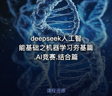 deepseek人工智能基础之机器学习夯基篇.AI竞赛.结合篇