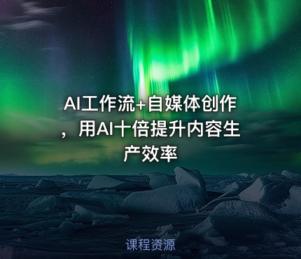 AI工作流+自媒体创作，用AI十倍提升内容生产效率