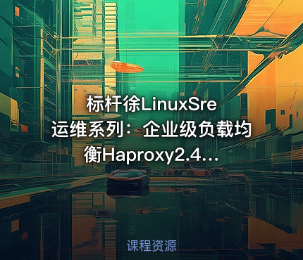 标杆徐LinuxSre运维系列：企业级负载均衡Haproxy2.4版本入门与实践（8讲）
