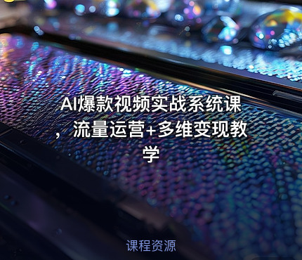 AI爆款视频实战系统课，流量运营+多维变现教学