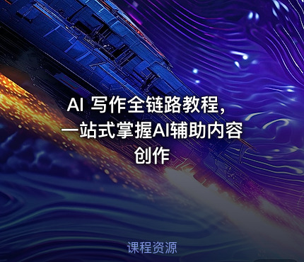 AI 写作全链路教程，一站式掌握AI辅助内容创作
