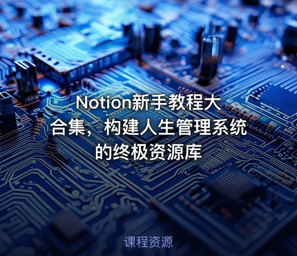 Notion新手教程大合集，构建人生管理系统的终极资源库