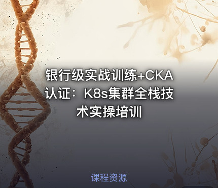 银行级实战训练+CKA认证：K8s集群全栈技术实操培训