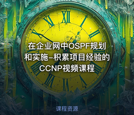 在企业网中OSPF规划和实施-积累项目经验的CCNP视频课程