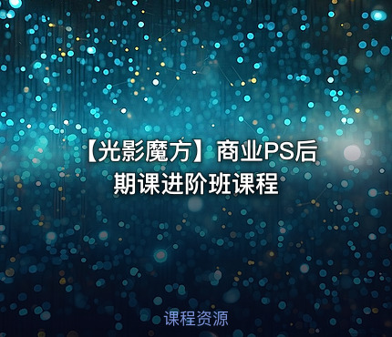 【光影魔方】商业PS后期课进阶班课程