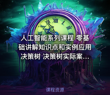 人工智能系列课程 零基础讲解知识点和实例应用 决策树 决策树实际案例的应用