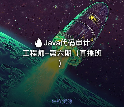 🔥 Java代码审计工程师-第六期（直播班）
