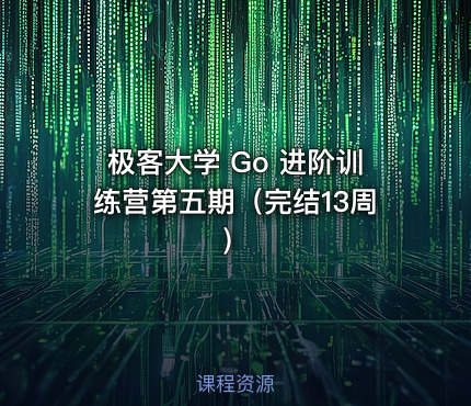 极客大学 Go 进阶训练营第五期（完结13周）