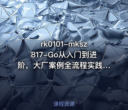 mksz817-Go从入门到进阶，大厂案例全流程实践[完结]