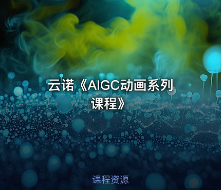 云诺《AIGC动画系列课程》