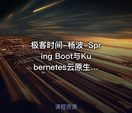 极客时间-杨波-Spring Boot与Kubernetes云原生微服务实践