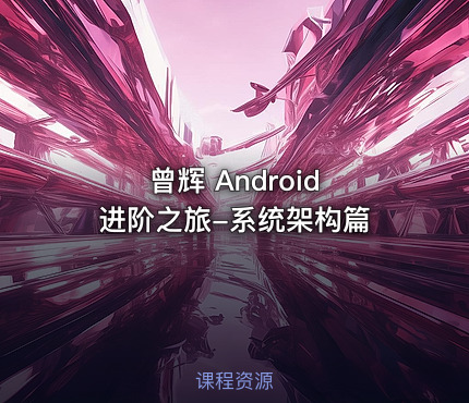 曾辉 Android 进阶之旅-系统架构篇