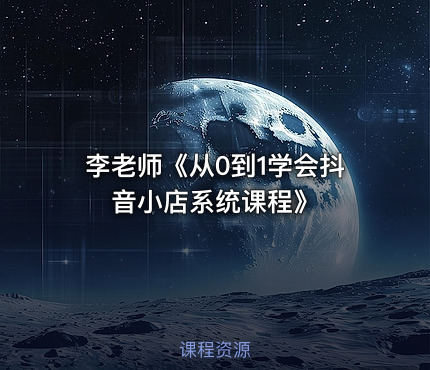 李老师《从0到1学会抖音小店系统课程》