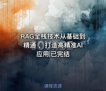 RAG全栈技术从基础到精通 ，打造高精准AI应用|已完结