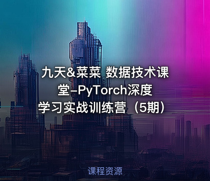 九天&菜菜 数据技术课堂-PyTorch深度学习实战训练营（5期）