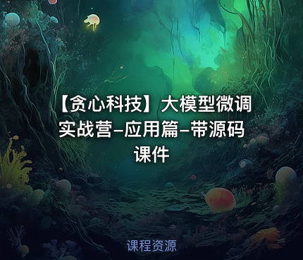 【贪心科技】大模型微调实战营-应用篇-带源码课件