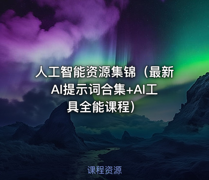 人工智能资源集锦（最新AI提示词合集+AI工具全能课程）