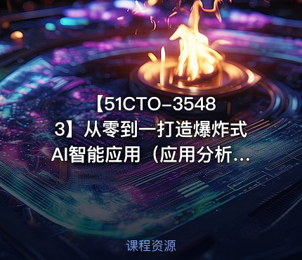 【51CTO-35483】从零到一打造爆炸式AI智能应用（应用分析+项目实践）