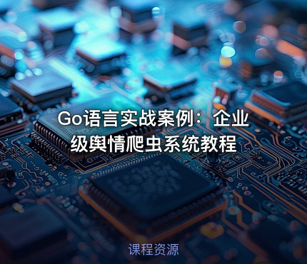 Go语言实战案例：企业级舆情爬虫系统教程