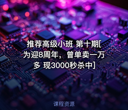 推荐高级小班 第十期[为迎8周年，曾单卖一万多 现3000秒杀中]