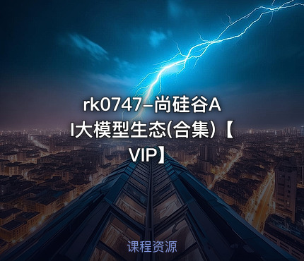 尚硅谷AI大模型生态(合集)【VIP】
