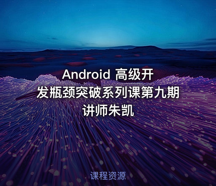 Android 高级开发瓶颈突破系列课第九期 讲师朱凯