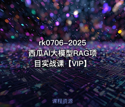 2025西瓜AI大模型RAG项目实战课【VIP】