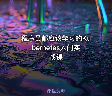 程序员都应该学习的Kubernetes入门实战课