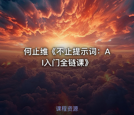 何止维《不止提示词：AI入门全链课》