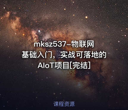 mksz537-物联网基础入门，实战可落地的AIoT项目[完结]