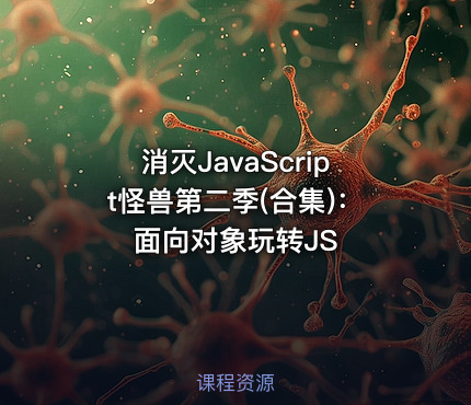 消灭JavaScript怪兽第二季(合集)：面向对象玩转JS