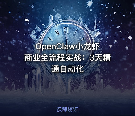 OpenClaw小龙虾商业全流程实战：3天精通自动化