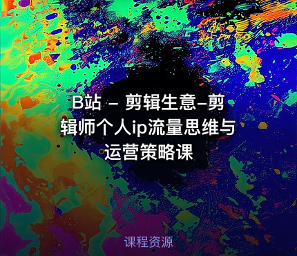 B站 - 剪辑生意-剪辑师个人ip流量思维与运营策略课