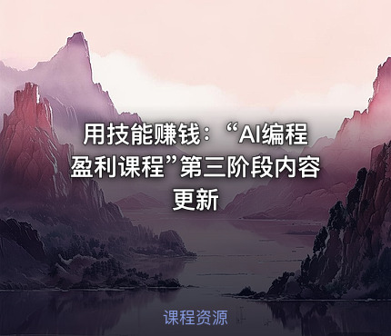 用技能赚钱：“AI编程盈利课程”第三阶段内容更新