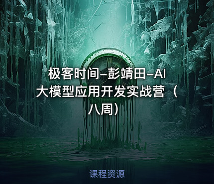 极客时间-彭靖田-AI大模型应用开发实战营（八周）