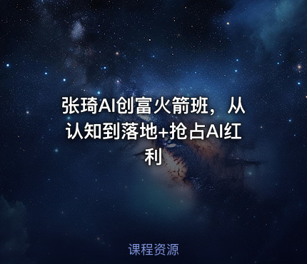 张琦AI创富火箭班，从认知到落地+抢占AI红利