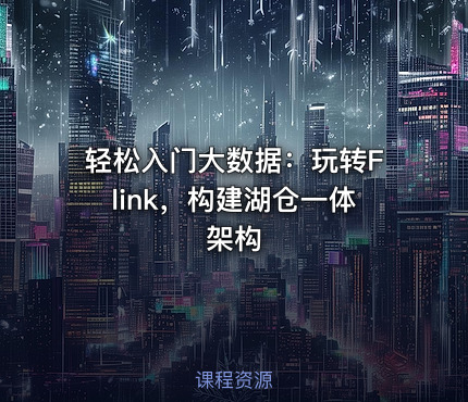 轻松入门大数据：玩转Flink，构建湖仓一体架构