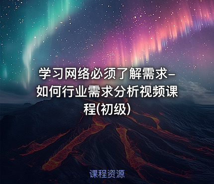 学习网络必须了解需求-如何行业需求分析视频课程(初级)