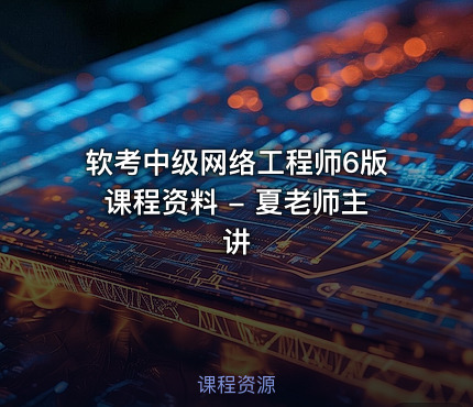 软考中级网络工程师6版课程资料 - 夏老师主讲
